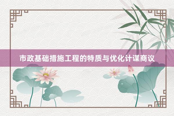 市政基础措施工程的特质与优化计谋商议