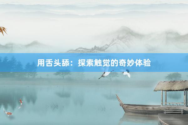 用舌头舔：探索触觉的奇妙体验